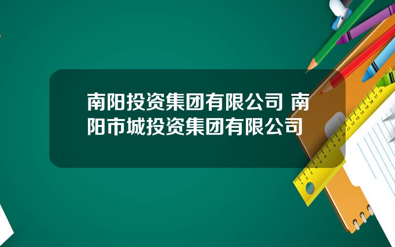 南阳投资集团有限公司 南阳市城投资集团有限公司